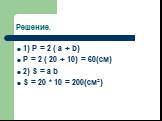 Решение. 1) P = 2 ( a + b) P = 2 ( 20 + 10) = 60(cм) 2) S = a b S = 20 * 10 = 200(cм²)