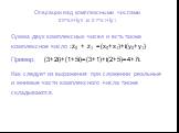 Операции над комплексными числами z0=x0+iy0 и z1=x1+iy1. Сумма двух комплексных чисел и есть также комплексное число :z0 + z1 =(x0+x1)+i(y0+y1) Пример: (3+2i)+(1+5i)=(3+1)+i(2+5)=4+7i. Как следует из выражения при сложении реальные и мнимые части комплексного числа также складываются.