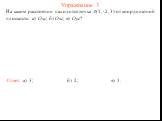 Упражнение 3. На каком расстоянии находится точка A(1, -2, 3) от координатной плоскости: а) Oxy; б) Oxz; в) Oyz? Ответ: а) 3; б) 2; в) 1.