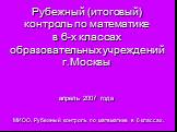 Рубежный (итоговый) контроль по математике в 6-х классах образовательных учреждений г.Москвы апрель 2007 года. МИОО. Рубежный контроль по математике в 6 классах.