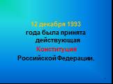 12 декабря 1993 года была принята действующая Конституция Российской Федерации.