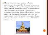 Много людей во всём мире и в России исповедуют буддизм. Эта религия возникла в Древней Индии. Буддисты верят, что каждый после смерти снова рождается человеком или другим живым существом. Основателем буддизма считается Будда. По легенде, он был принцем. Во время странствий по миру он увидел много че