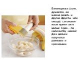 Бананорезка (хотя, думается, ей можно резать и другие фрукты или овощи) сэкономит ваше время аж в целых 6 раз – по количеству ножей! Да и дольки получатся ровными и красивыми.