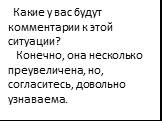 Какие у вас будут комментарии к этой ситуации? Конечно, она несколько преувеличена, но, согласитесь, довольно узнаваема.