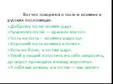 Вот что говорится о госте и хозяине в русских пословицах: «Доброму гостю хозяин рад». «Красному гостю — красное место». «Гость на гость - хозяину радость». «Хороший гость хозяину в почет». «Хоть не богат, а гостям рад». «Умей у людей погостить и к себе запросить, до ворот проводить и назад воротить»