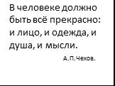 В человеке должно быть всё прекрасно: и лицо, и одежда, и душа, и мысли. А.П.Чехов.