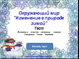 Окружающий мир "Изменение в природе зимой" Тест Выполнила учитель начальных классов Самарская Галина Ивановна. Начать тест. Использован шаблон создания тестов в PowerPoint