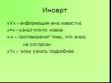 Инсерт. «V» - информация мне известна «+» - узнал что-то новое «-» - противоречит тому, что знаю; не согласен «?» - хочу узнать подробнее