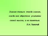 Знание только тогда знание, когда оно обретено усилиями своей мысли, а не памятью. Л.Н. Толстой