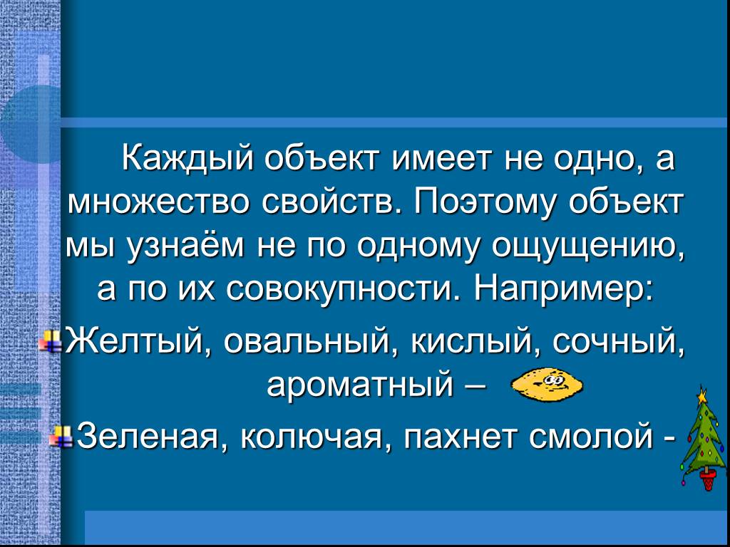 Объект обладает. Каждый объект имеет. Каждый объект имеет не одно а множество свойств поэтому. Поэтому объект мы узнаём не по одному, а по совокупности .. Отдельное свойство объекта окружающего мира вызывает у нас ответы.