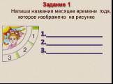 Задание 1 Напиши названия месяцев времени года, которое изображено на рисунке. 1.________________ 2.________________ 3.________________