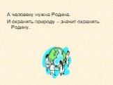 А человеку нужна Родина. И охранять природу – значит охранять Родину.