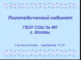 Логопедический кабинет ГБОУ СОШ № 867 г. Москвы. Учитель-логопед: Щербакова Ю.М.