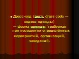 Дресс-код (англ. dress code — кодекс одежды) — форма одежды, требуемая при посещении определённых мероприятий, организаций, заведений.