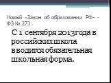 Новый «Закон об образовании РФ» - ФЗ № 273. С 1 сентября 2013 года в российских школа вводится обязательная школьная форма.