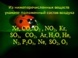 Из нижеперечисленных веществ укажите положенный состав воздуха. Хе, СО, О2 , NО2, Кr, SО3, СО2, Аr, Н2О, Не, N2, Р2О5, Nе, SО2, О3
