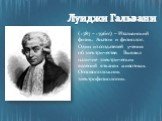 Луиджи Гальвани. ( 1787 – 1796гг) – Итальянский физик. Анатом и физиолог. Один из создателей учения об электричестве. Выявил наличие электрических явлений в тканях животных. Основоположник электрофизиологии.