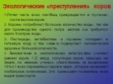 Экологические «преступления» коров. 1.Пятая часть всех пастбищ превращается в пустыню, после выгона коров. 2. Коровы потребляют большое количество воды, так как для производства одного литра молока им требуется около 9 литров воды. 3. Пестициды, антибиотики и гормоны попадают в питьевую воду и тем с