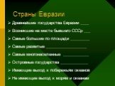 Страны Евразии. Древнейшие государства Евразии ____ Возникшие на месте бывшего СССр ___ Самые большие по площади _________ Самые развитые ___________________ Самые многонаселенные ____________ Островные государства _____________ Имеющие выход к побережьям океанов Не имеющие выход к морям и океанам