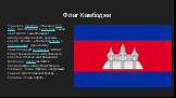 Флаг Камбоджи. Принят в 1948 году. Отменён в 1970 году. Восстановлен в 1993 году. Синий цвет флага символизирует монархическую власть, красный — народ, белый — религию (буддизм и брахманизм). Храм Ангкор символизирует Вселенную, высшие божественные силы и королевскую власть (согласно камбоджийской т
