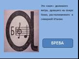 Это «имя» долинного ветра, дующего на озеро Комо, расположенного в северной Италии. БРЕВА