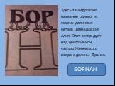 Здесь зашифровано название одного из многих долинных ветров Швейцарских Альп. Этот ветер дует над центральной частью Женевского озера с долины Дранса. БОРНАН