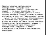 Практике известны орографические, геометрические и географические государственные границы. Орографическая граница — это линия, проведенная по естественным (природным) рубежам с учетом рельефа местности, главным образом по горному водоразделу и руслу рек. Геометрическая граница — прямая линия, соедин