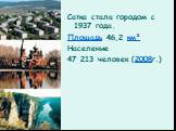 Сатка стала городом с 1937 года. Площадь 46,2 км² Население 47 213 человек (2008г.)