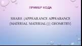 Пример кода. Share {appearance Appearance {material Material{}} geometry	}