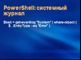 PowerShell: системный журнал. $bad = get-eventlog "System" | where-object { $_.EntryType –eq "Error" }