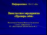 Информатика: 10-11 «Б». Внеклассное мероприятие «Проверь себя». Подготовила Томкова Наталья Эльмановна учитель информатики в ГУ «Джалтырская средняя школа № 2»