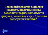 Текстовый редактор позволяет создавать различные схемы, добавлять графические объекты (рисунки, заголовки и др.). Для этого пользуются панелью?