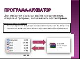 Програма-архіватор. Для створення архівних файлів використовують спеціальні програми, які називають архіваторами. Основними діями архіватора є: створення архівного файлу із групи вибраних файлів (архівування або запакування) відновлення файлів з архівного файлу на диск (розархівування або розпакуван