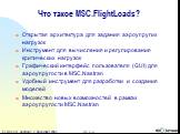 Что такое MSC.FlightLoads? Открытая архитектура для задания аэроупругих нагрузок Инструмент для вычисления и регулирования критических нагрузок Графический интерфейс пользователя (GUI) для аэроупругости в MSC.Nastran Удобный инструмент для разработки и создания моделей Множество новых возможностей в