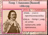 Петр I Алексеевич (Великий) 1682-1725. 1722г. – указ о престолонаследии 1725 г. - Петр I умер, не успев назначить себе преемника.