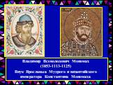 Владимир Всеволодович Мономах (1053-1113-1125) Внук Ярославыа Мудрого и византийского императора Константина Мономаха