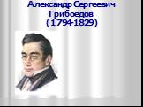 Александр Сергеевич Грибоедов (1794-1829)