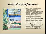 Амир Хосров Дехлеви оставил множество поэтических, литературоведческих и исторических сочинений. Его лирика собрана в 5 диванах: "Дар юности" (написано 1272), "Середина жизни" (написано 1284), "Полнота совершенства". (написано 1293), "Избранный остаток" (напис