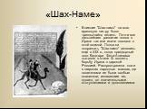 «Шах-Наме». Влияние "Шах-намэ" на всю иранскую лит-ру было чрезвычайно велико. Почти все дальнейшее развитие эпоса в Иране так или иначе связано с этой поэмой. Попытки подражать "Шах-намэ" делались еще в XIX в., когда придворный поэт Каджара Фета-Алишаха пытался в стиле Ф. воспет