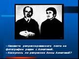 - Назовите репрессированного поэта на фотографии рядом с Ахматовой. - Коснулись ли репрессии Анны Ахматовой?