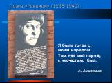 Поэма «Реквием» (1935-1940). Я была тогда с моим народом Там, где мой народ, к несчастью, был. А. Ахматова