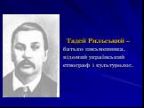 Тадей Рильський – батько письменника, відомий український етнограф і культуролог.