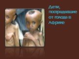 Дети, пострадавшие от голода в Африке