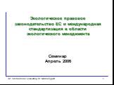 IBF International Consulting, Dr. Marina Eggert. Семинар Апрель 2006. Экологическое правовое законодательство ЕС и международная стандартизация в области экологического менеджмента