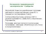 Инструменты природоохранного законодательства Сообщества. Европейская Комиссия разрабатывает программы действий по охране окружающей среды ЕС и передает их на утверждение Совету. Согласно Маастрихтскому договору (1991 г.) решения принимаются совместного с Европейским Парламентом. Программы действий 