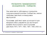 Они включают в себя задачи и приоритеты природоохранной политики Сообщества, анализ требуемых действий и планируемые мероприятия. Программы действий также используются для введения новых разработок. До настоящего времени было принято шесть программ действий (1973, 1977, 1983, 1987, 1992, 2002 гг.).