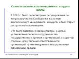 Схема экологического менеджмента и аудита (EMAS). В 2001 г. было пересмотрено регулирование по вопросам участия Сообщества в системе экологического менеджмента и аудита, и был открыт доступ всем организациям. Это было сделано, с одной стороны, с целью установления тесного сотрудничества государствен