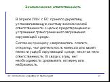 Экологическая ответственность. В апреле 2004 г. ЕС приняло директиву, устанавливающую систему экологической ответственности с целью предотвращения и устранения трансграничного загрязнения окружающей среды. Согласно принципу «загрязнитель платит», оператор, чья деятельность нанесла или может нанести 