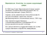 Европейское Агентство по охране окружающей среды. В 1990 году Совет Европейского Союза принял решение основать Европейское Агентство по охране окружающей среды (ЕАООС). Однако, из-за разногласий относительно места его расположения, Агентство начало функционировать в Копенгагене лишь в 1994 году. Оно