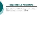 Водородный показатель. Для всего живого в воде минимально возможная величина рН=5